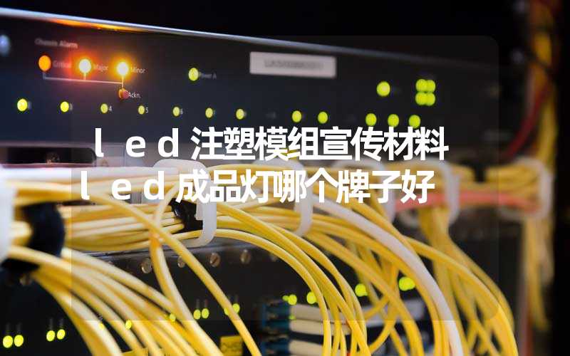 led注塑模组宣传材料 led成品灯哪个牌子好